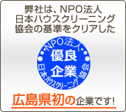 弊社は、NPO法人日本ハウスクリーニング協会の基準をクリアした広島県初の企業です！